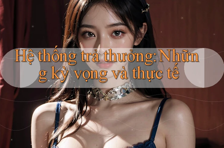 Hệ thống trả thưởng: Những kỳ vọng và thực tế Hệ thống trả thưởng: Những kỳ vọng và thực tế