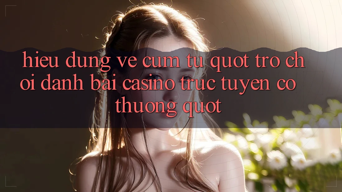 Hiểu đúng về cụm từ " trò chơi đánh bài casino trực tuyến có thưởng"