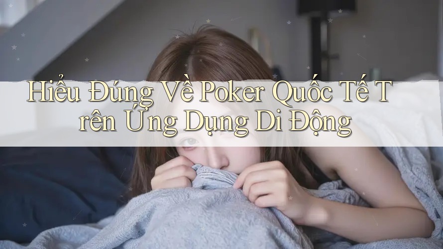 Hiểu Đúng Về Poker Quốc Tế Trên Ứng Dụng Di Động Hiểu Đúng Về Poker Quốc Tế Trên Ứng Dụng Di Động
