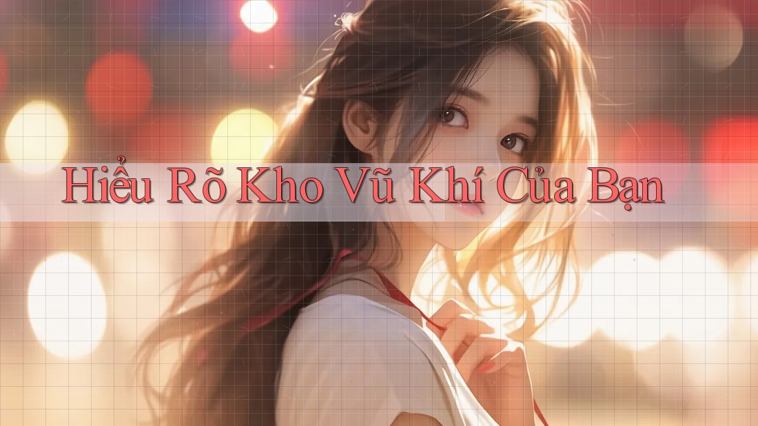 Hiểu Rõ Kho Vũ Khí Của Bạn