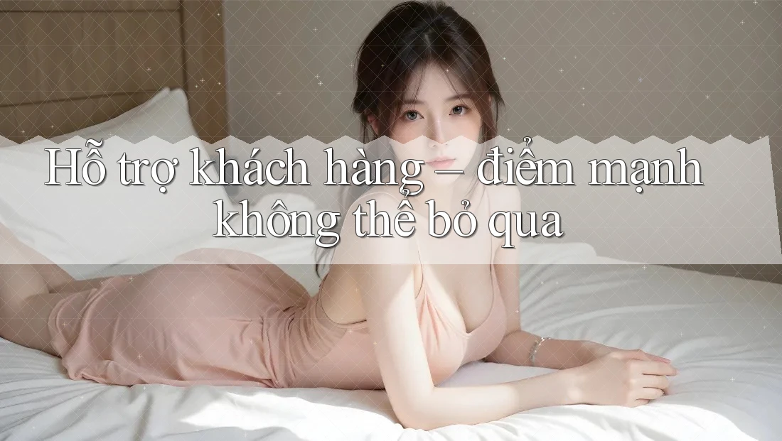 Hỗ trợ khách hàng – điểm mạnh không thể bỏ qua Hỗ trợ khách hàng – điểm mạnh không thể bỏ qua