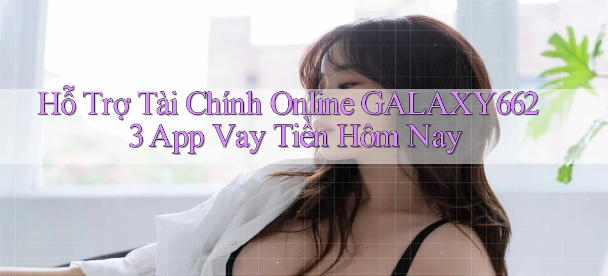 hỗ trợ tài chính online galaxy6623 app vay tiền hôm nay