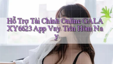 hỗ trợ tài chính online galaxy6623 app vay tiền hôm nay