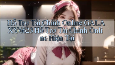 hỗ trợ tài chính online galaxy6623 hỗ trợ tài chính online hiện tại