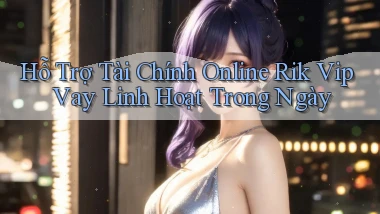 hỗ trợ tài chính online rik vip vay linh hoạt trong ngày