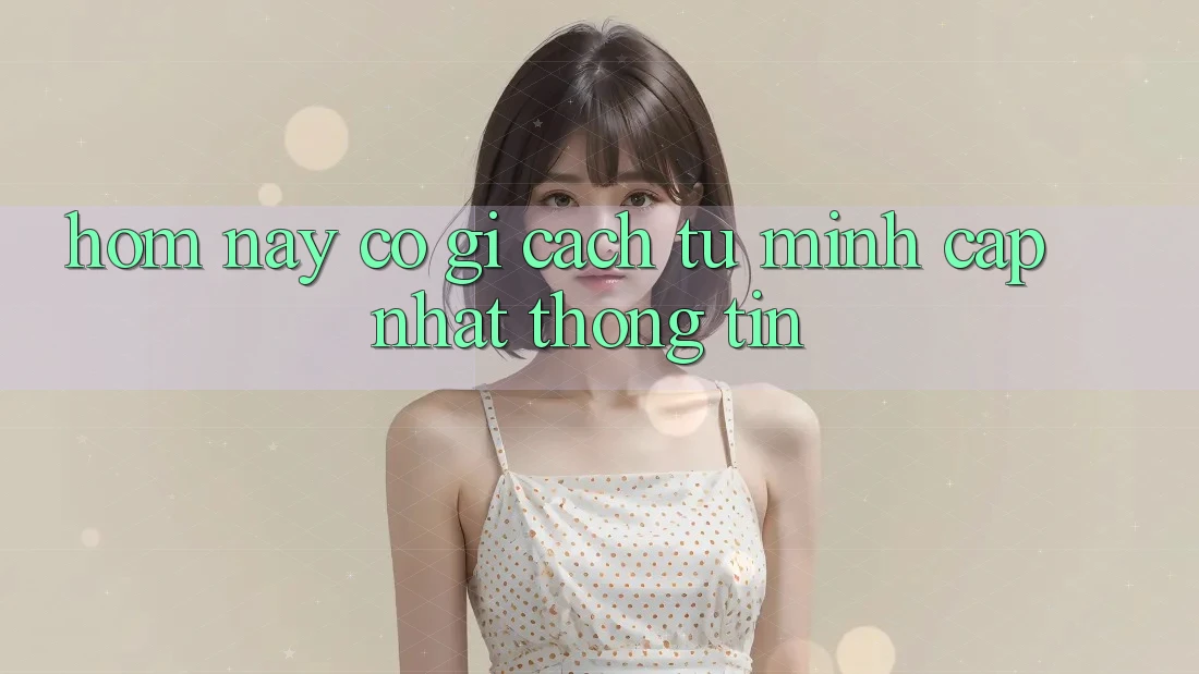 “Hôm Nay” Có Gì? Cách Tự Mình Cập Nhật Thông Tin “Hôm Nay” Có Gì? Cách Tự Mình Cập Nhật Thông Tin