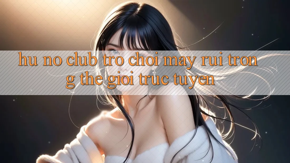 “Hũ Nổ Club” – Trò Chơi May Rủi Trong Thế Giới Trực Tuyến “Hũ Nổ Club” – Trò Chơi May Rủi Trong Thế Giới Trực Tuyến