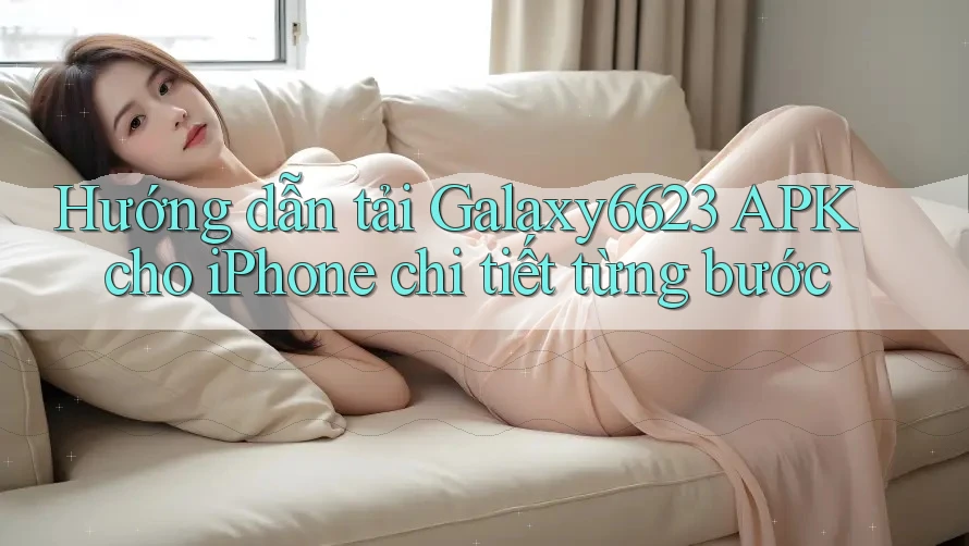 Hướng Dẫn Tải Galaxy6623 APK Cho iPhone Chi Tiết Từng Bước Hướng Dẫn Tải Galaxy6623 APK Cho iPhone Chi Tiết Từng Bước