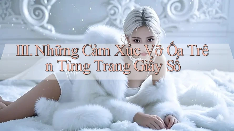 III. Những Cảm Xúc Vỡ Ốa Trên Từng Trang Giấy Số