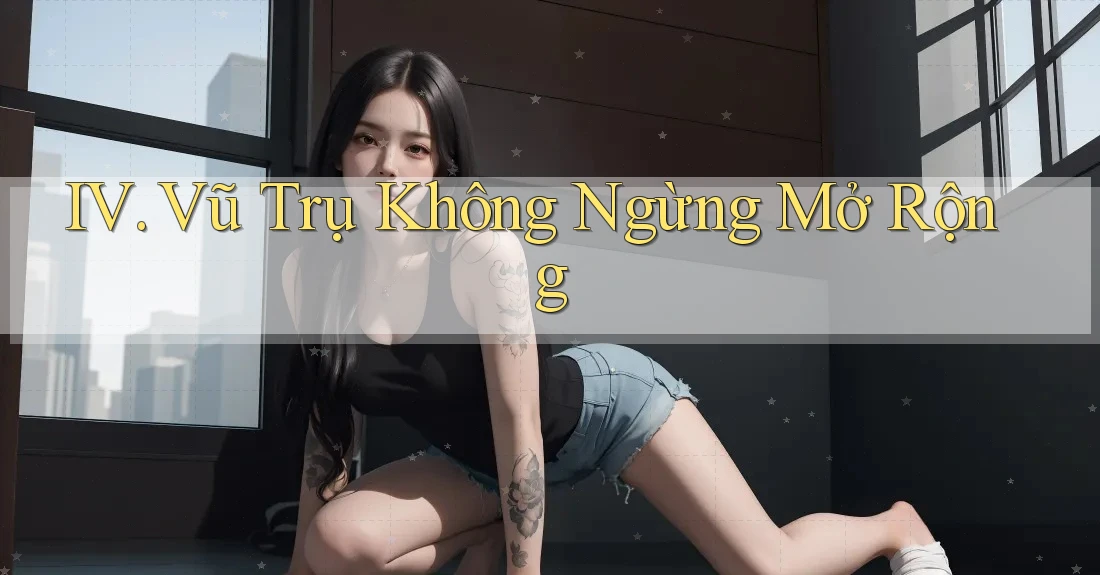 IV. Vũ Trụ Không Ngừng Mở Rộng