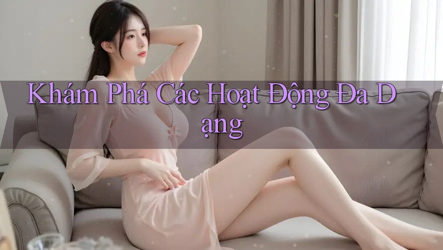 Khám Phá Các Hoạt Động Đa Dạng Khám Phá Các Hoạt Động Đa Dạng