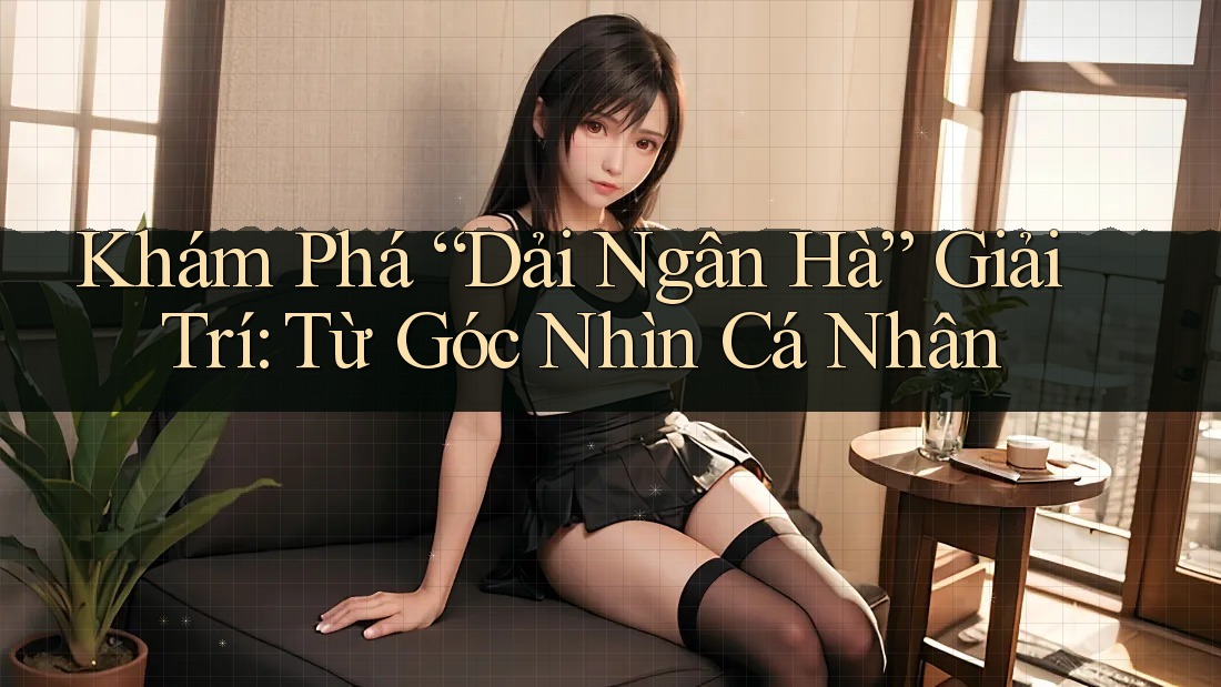 Khám Phá “Dải Ngân Hà” Giải Trí: Từ Góc Nhìn Cá Nhân Khám Phá “Dải Ngân Hà” Giải Trí: Từ Góc Nhìn Cá Nhân