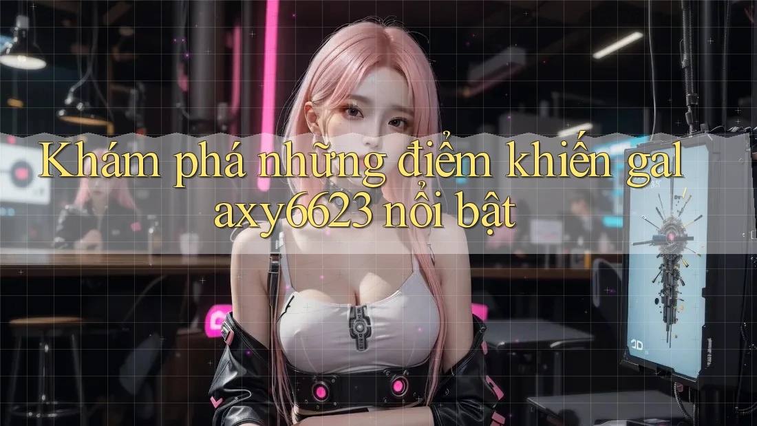 Khám phá những điểm khiến galaxy6623 nổi bật Khám phá những điểm khiến galaxy6623 nổi bật