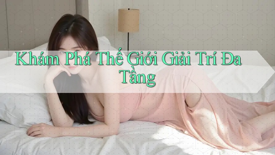 Khám Phá Thế Giới Giải Trí Đa Tầng Khám Phá Thế Giới Giải Trí Đa Tầng