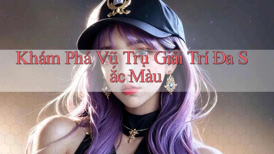 Khám Phá Vũ Trụ Giải Trí Đa Sắc Màu Khám Phá Vũ Trụ Giải Trí Đa Sắc Màu