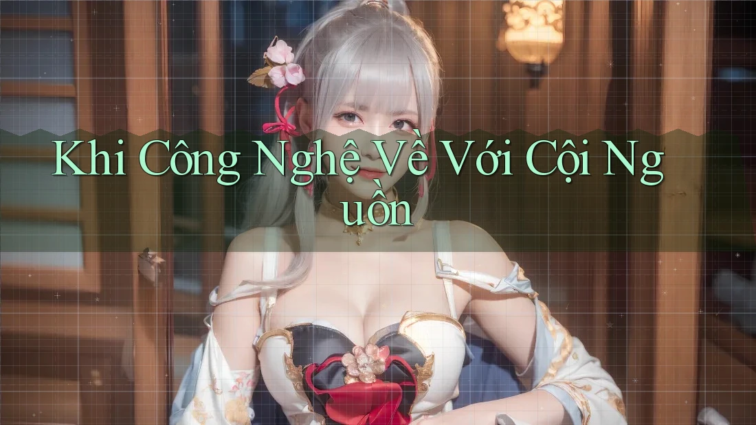 Khi Công Nghệ Về Với Cội Nguồn Khi Công Nghệ Về Với Cội Nguồn