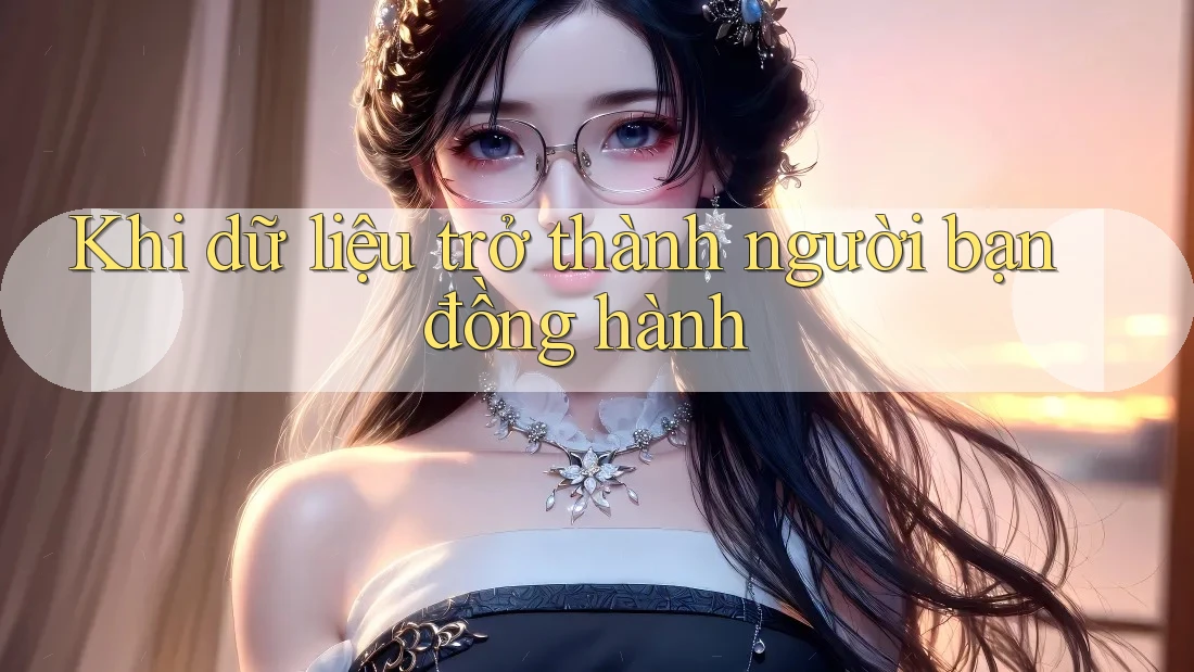 Khi dữ liệu trở thành người bạn đồng hành
