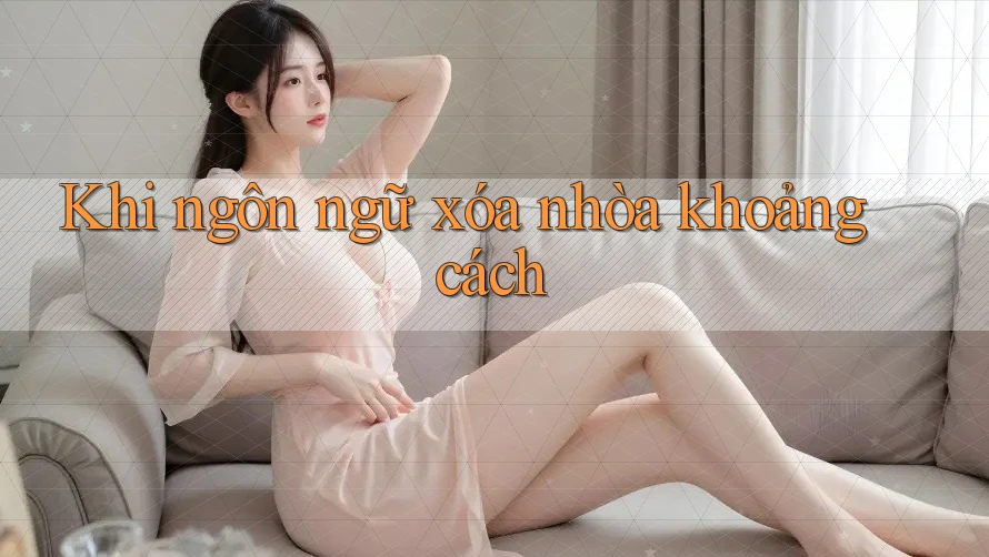 Khi ngôn ngữ xóa nhòa khoảng cách Khi ngôn ngữ xóa nhòa khoảng cách