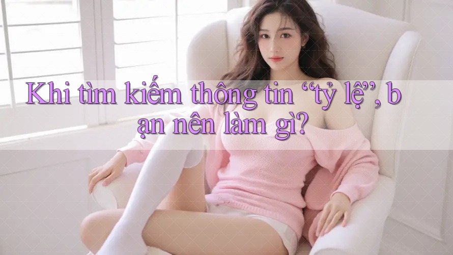 Khi tìm kiếm thông tin “tỷ lệ”, bạn nên làm gì?