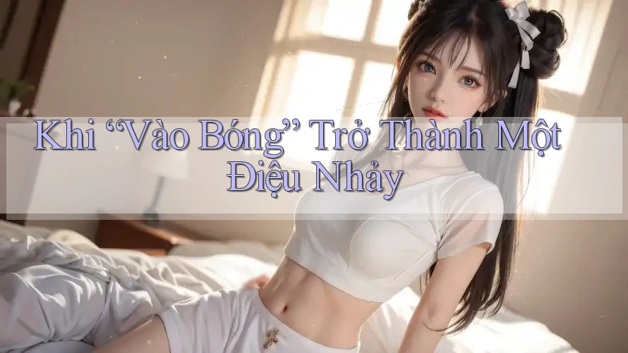 Khi “Vào Bóng” Trở Thành Một Điệu Nhảy Khi “Vào Bóng” Trở Thành Một Điệu Nhảy
