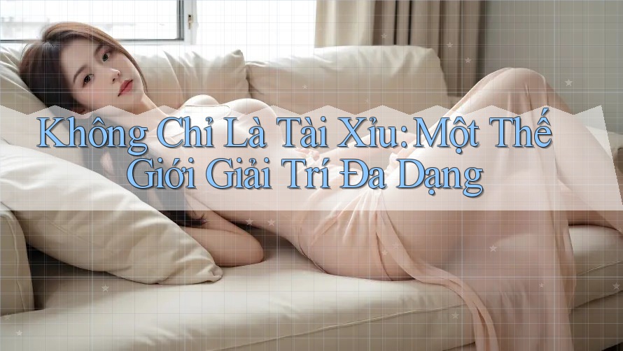 Không Chỉ Là “Tài Xỉu” – Một Thế Giới Giải Trí Đa Dạng Không Chỉ Là “Tài Xỉu” – Một Thế Giới Giải Trí Đa Dạng