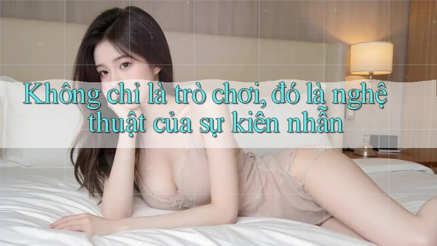 Không chỉ là trò chơi, đó là nghệ thuật của sự kiên nhẫn Không chỉ là trò chơi, đó là nghệ thuật của sự kiên nhẫn