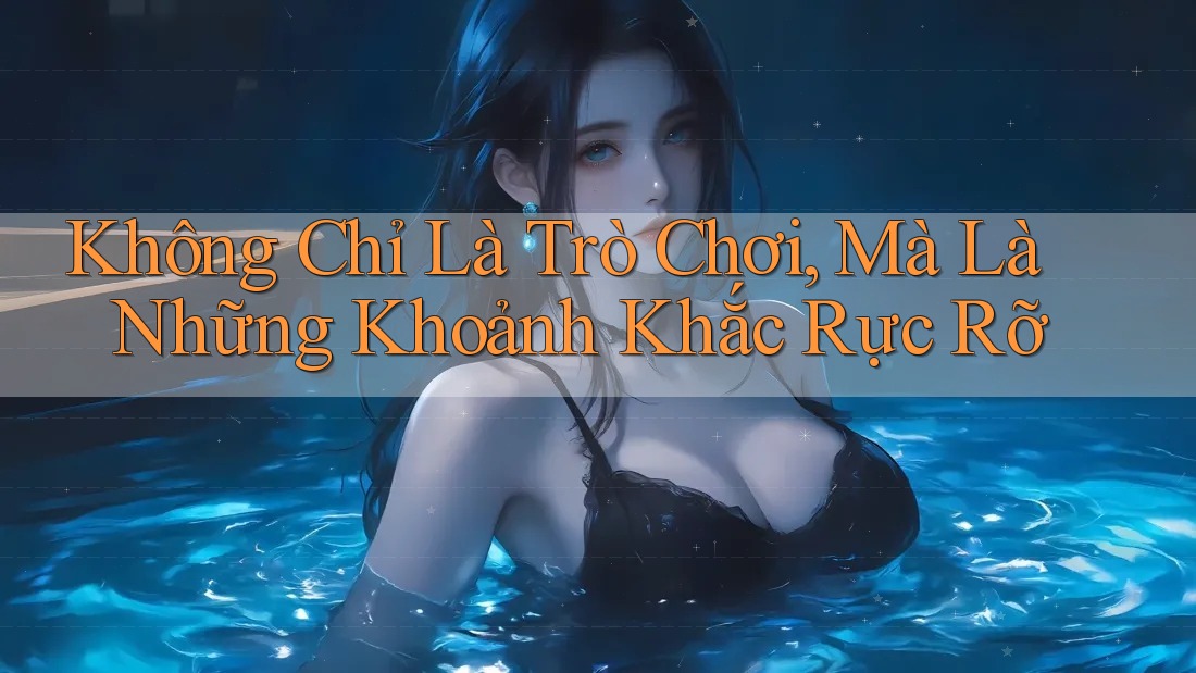 Không Chỉ Là Trò Chơi, Mà Là Những Khoảnh Khắc Rực Rỡ