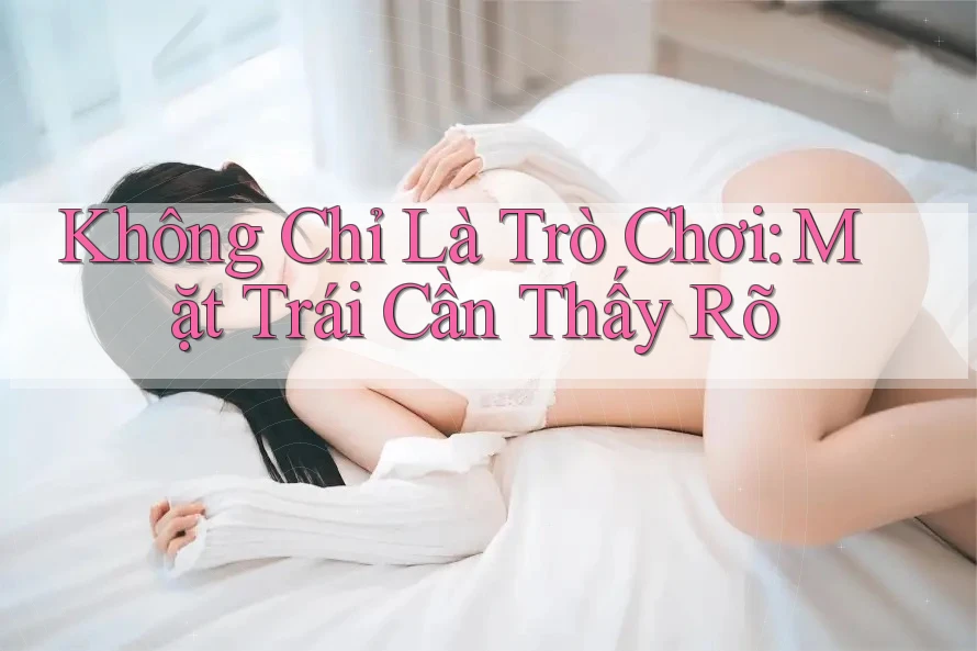 Không Chỉ Là Trò Chơi: Mặt Trái Cần Thấy Rõ Không Chỉ Là Trò Chơi: Mặt Trái Cần Thấy Rõ