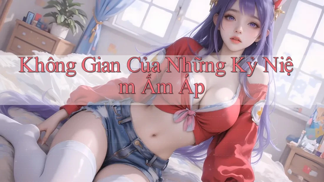 Không Gian Của Những Kỷ Niệm Ấm Áp Không Gian Của Những Kỷ Niệm Ấm Áp