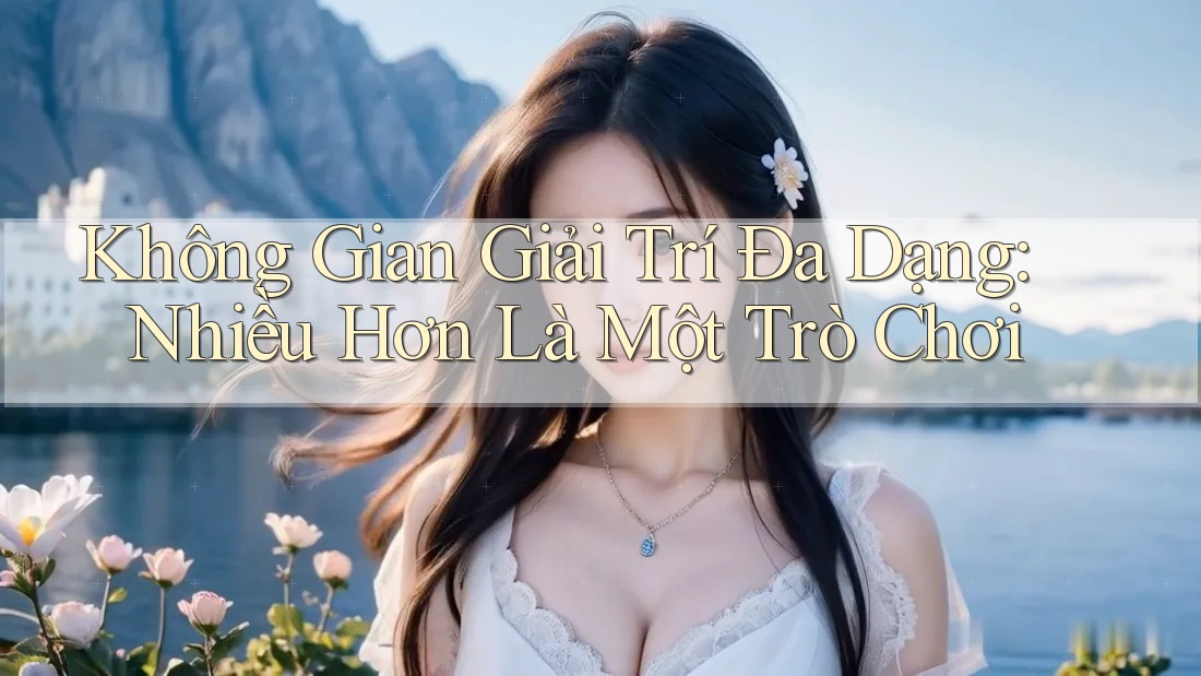 Không Gian Giải Trí Đa Dạng: Nhiều Hơn Là Một Trò Chơi Không Gian Giải Trí Đa Dạng: Nhiều Hơn Là Một Trò Chơi