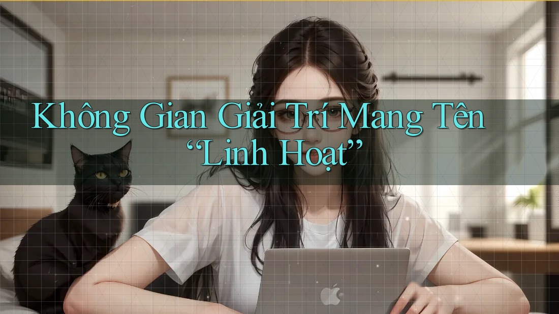 Không Gian Giải Trí Mang Tên “Linh Hoạt”