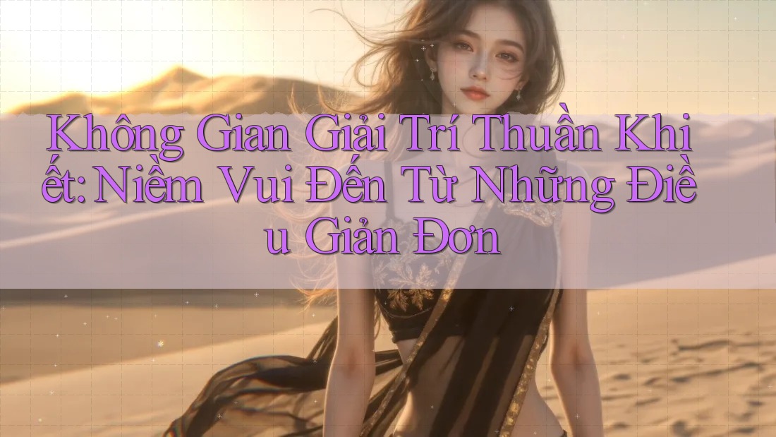 Không Gian Giải Trí Thuần Khiết: Niềm Vui Đến Từ Những Điều Giản Đơn Không Gian Giải Trí Thuần Khiết: Niềm Vui Đến Từ Những Điều Giản Đơn