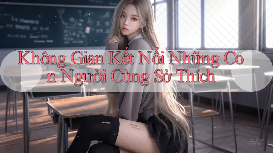 Không Gian Kết Nối Những Con Người Cùng Sở Thích Không Gian Kết Nối Những Con Người Cùng Sở Thích