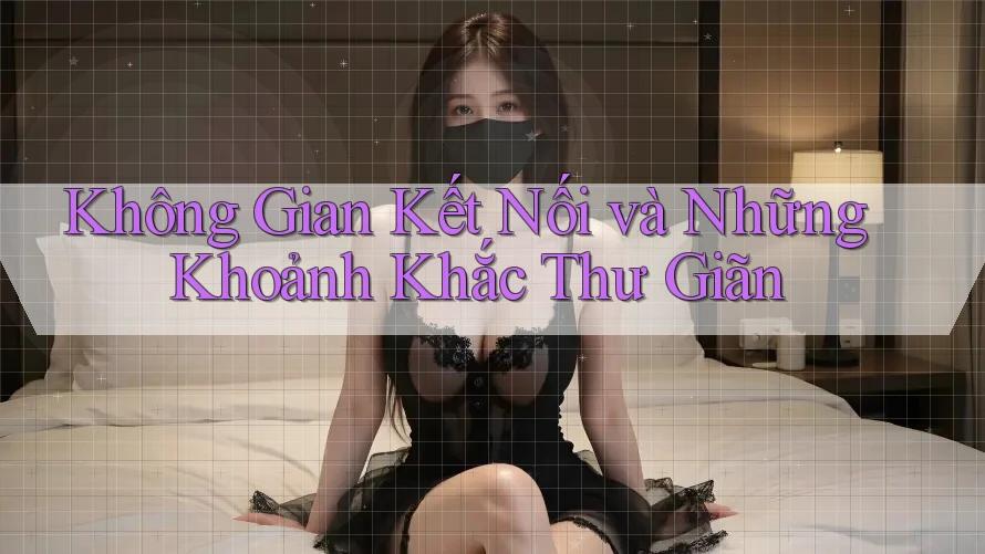 Không Gian Kết Nối và Những Khoảnh Khắc Thư Giãn Không Gian Kết Nối và Những Khoảnh Khắc Thư Giãn