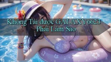 không tải được galaxy6623 phải làm sao