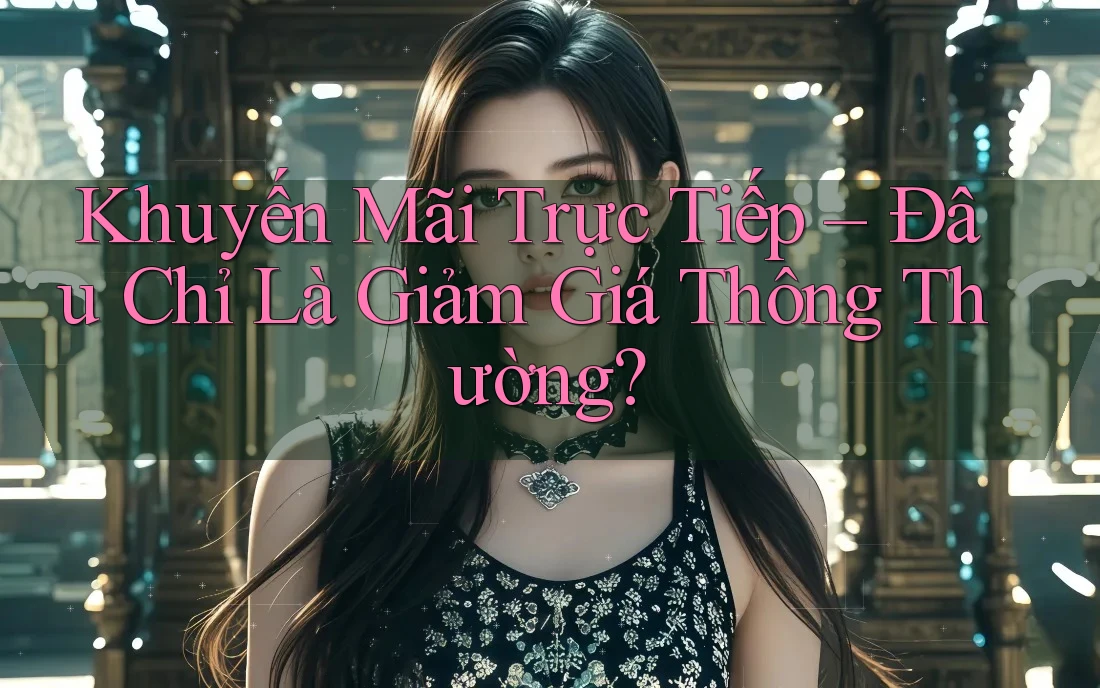 Khuyến Mãi Trực Tiếp – Đâu Chỉ Là Giảm Giá Thông Thường? Khuyến Mãi Trực Tiếp – Đâu Chỉ Là Giảm Giá Thông Thường?