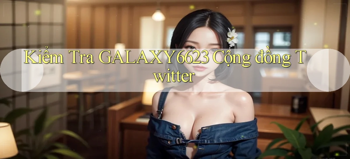 kiểm tra galaxy6623 cộng đồng twitter