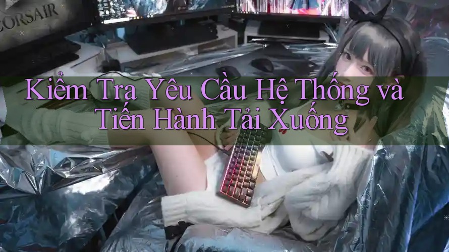 Kiểm Tra Yêu Cầu Hệ Thống và Tiến Hành Tải Xuống Kiểm Tra Yêu Cầu Hệ Thống và Tiến Hành Tải Xuống