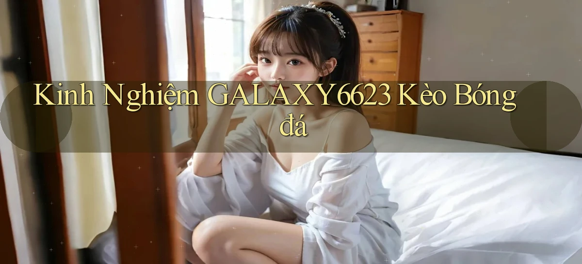 kinh nghiệm galaxy6623 kèo bóng đá