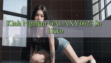 kinh nghiệm galaxy6623 soi kèo