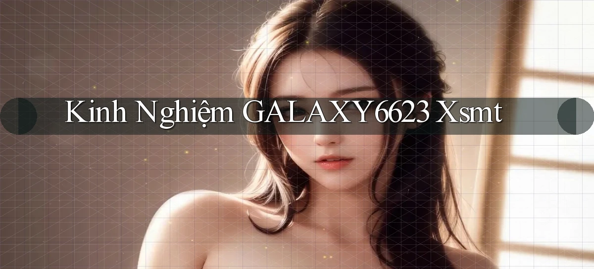 kinh nghiệm galaxy6623 xsmt