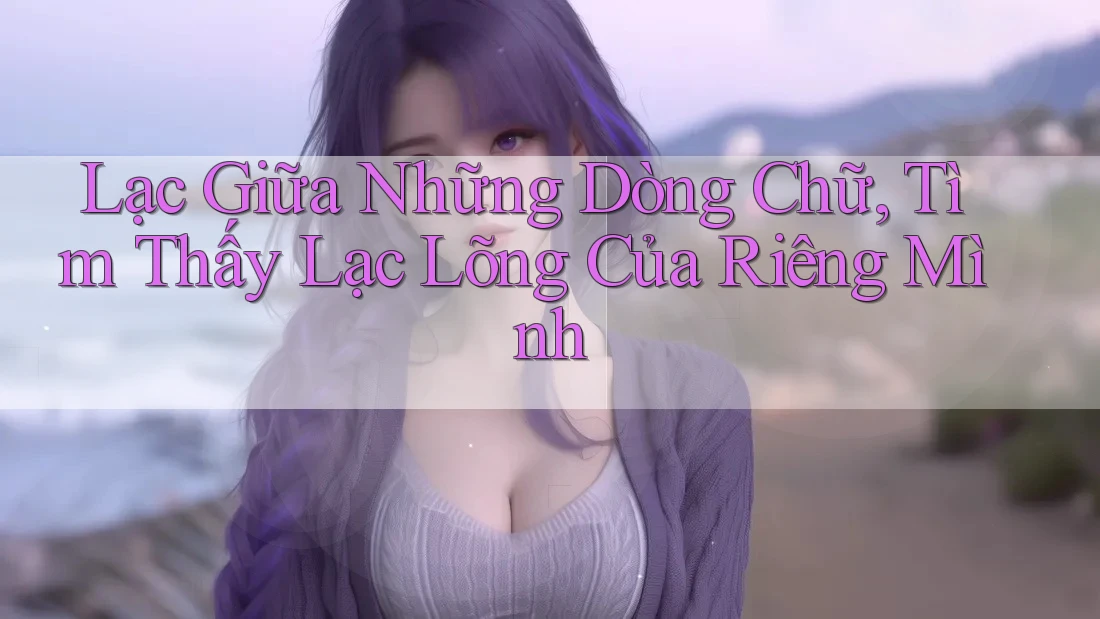 Lạc Giữa Những Dòng Chữ, Tìm Thấy Lạc Lõng Của Riêng Mình Lạc Giữa Những Dòng Chữ, Tìm Thấy Lạc Lõng Của Riêng Mình