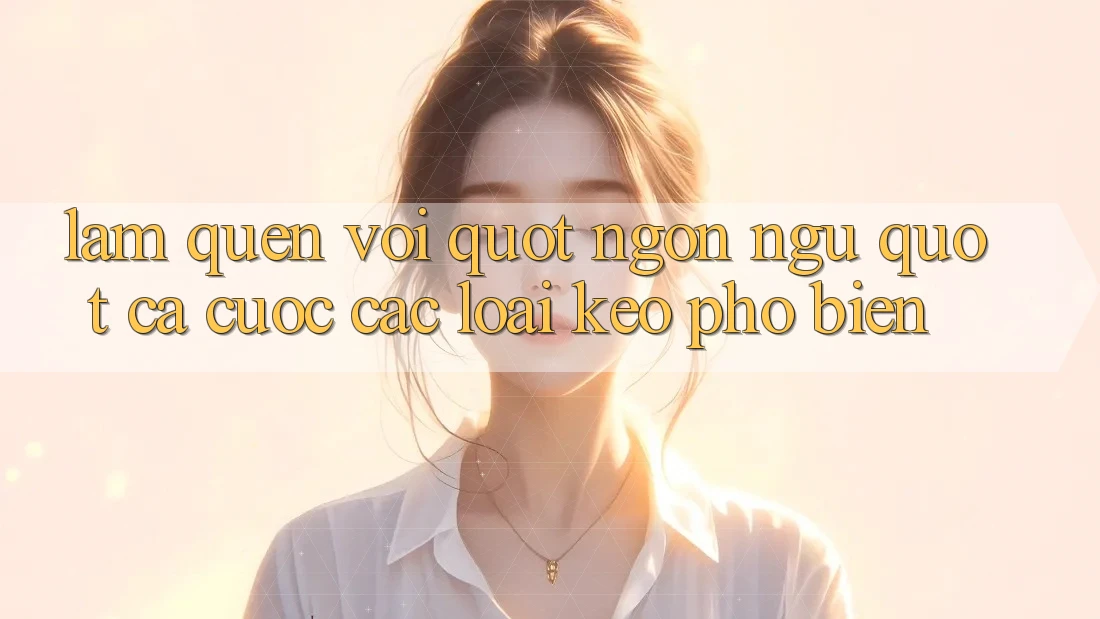 Làm Quen Với " Ngôn Ngữ" Cá Cược: Các Loại Kèo Phổ Biến Làm Quen Với " Ngôn Ngữ" Cá Cược: Các Loại Kèo Phổ Biến