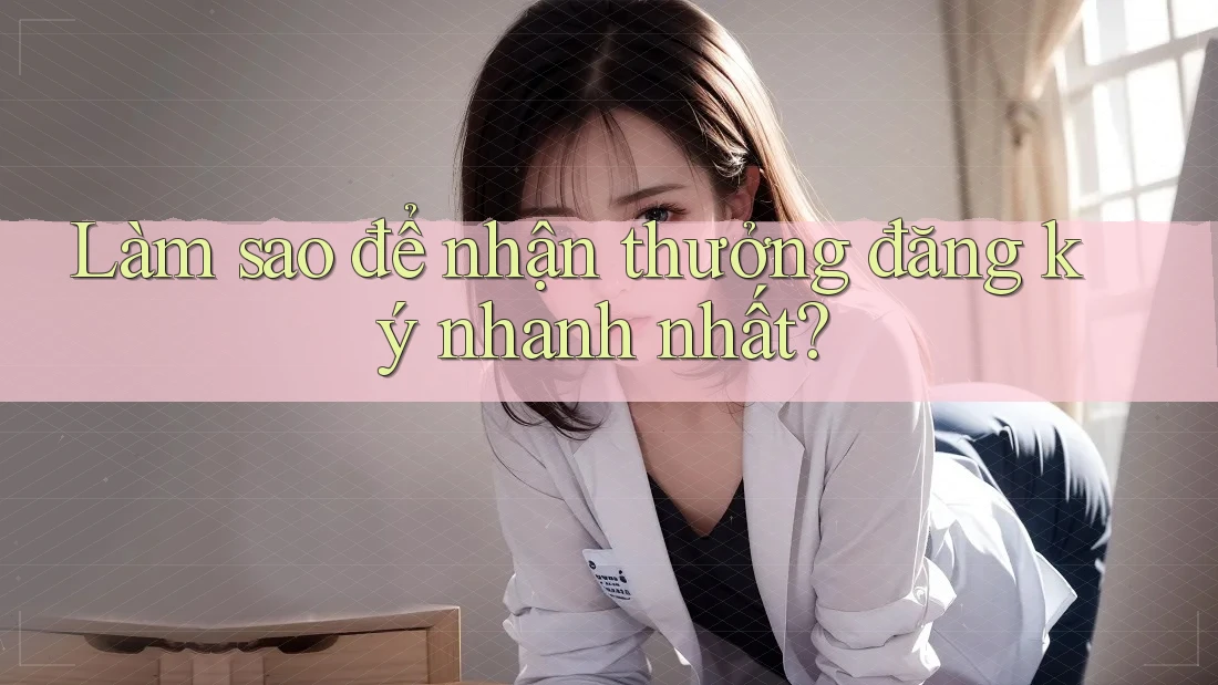 Làm sao để nhận thưởng đăng ký nhanh nhất? Làm sao để nhận thưởng đăng ký nhanh nhất?