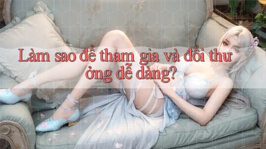 Làm sao để tham gia và đổi thưởng dễ dàng? Làm sao để tham gia và đổi thưởng dễ dàng?