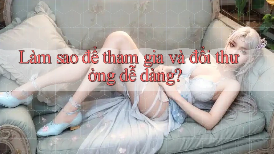 Làm sao để tham gia và đổi thưởng dễ dàng? Làm sao để tham gia và đổi thưởng dễ dàng?