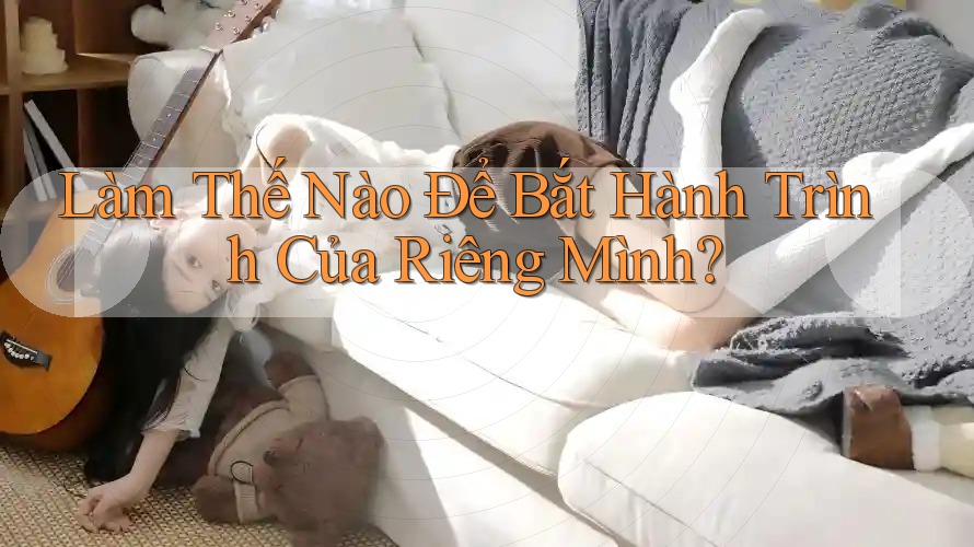 Làm Thế Nào Để Bắt Hành Trình Của Riêng Mình? Làm Thế Nào Để Bắt Hành Trình Của Riêng Mình?