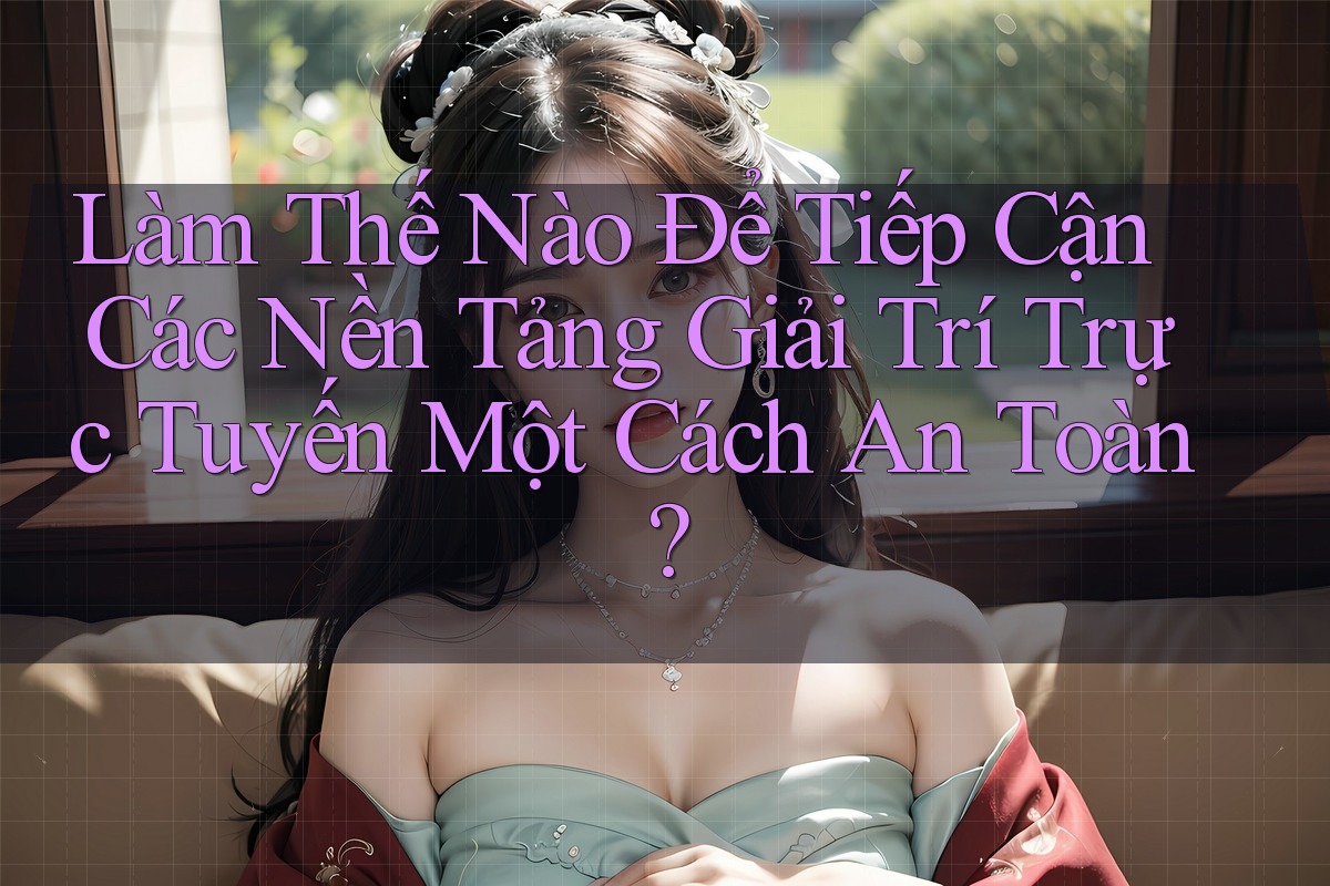 Làm Thế Nào Để Tiếp Cận Các Nền Tảng Giải Trí Trực Tuyến Một Cách An Toàn? Làm Thế Nào Để Tiếp Cận Các Nền Tảng Giải Trí Trực Tuyến Một Cách An Toàn?
