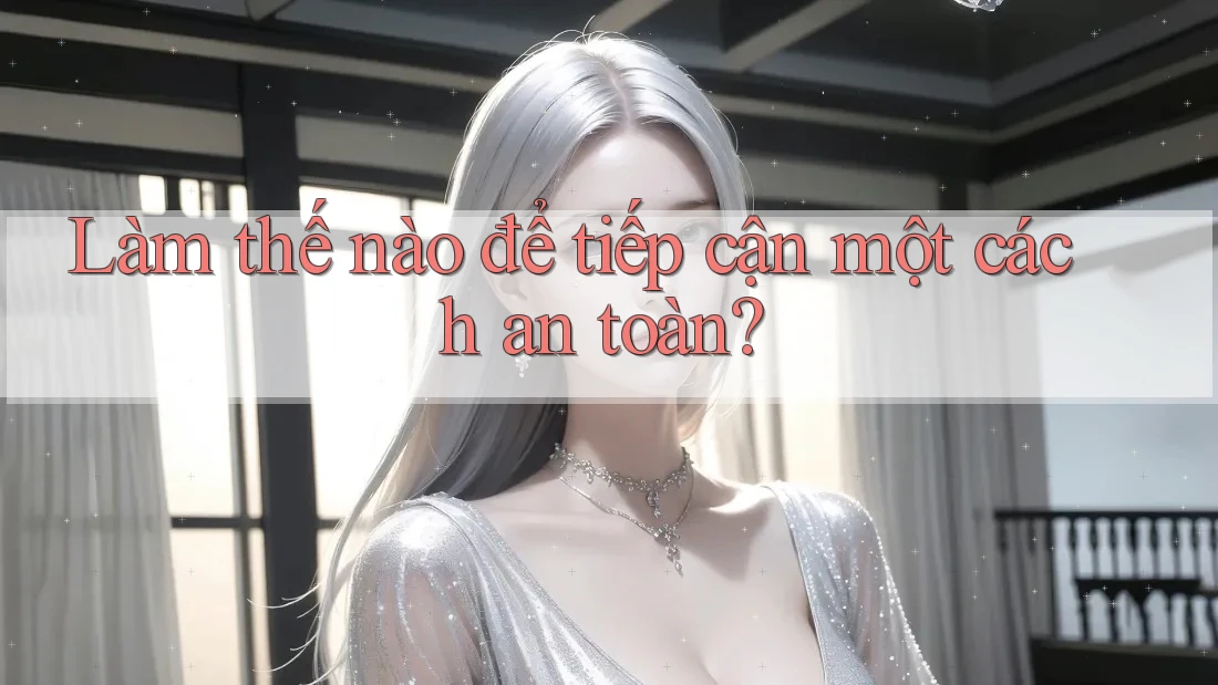 Làm thế nào để tiếp cận một cách an toàn? Làm thế nào để tiếp cận một cách an toàn?