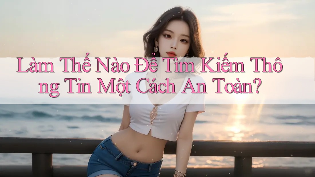 Làm Thế Nào Để Tìm Kiếm Thông Tin Một Cách An Toàn? Làm Thế Nào Để Tìm Kiếm Thông Tin Một Cách An Toàn?